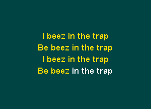 l beez in the trap
Be beez in the trap

l beez in the trap
Be beez in the trap