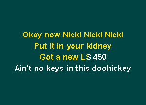 Okay now Nicki Nicki Nicki
Put it in your kidney

Got a new LS 450
Ain't no keys in this doohickey