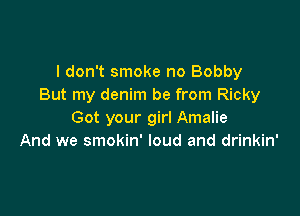 I don't smoke no Bobby
But my denim be from Ricky

Got your girl Amalie
And we smokin' loud and drinkin'