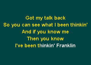 Got my talk back
So you can see what I been thinkin'
And if you know me

Then you know
I've been thinkin' Franklin