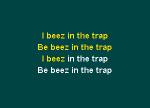 l beez in the trap
Be beez in the trap

l beez in the trap
Be beez in the trap