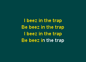 l beez in the trap
Be beez in the trap

l beez in the trap
Be beez in the trap