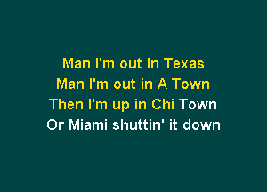 Man I'm out in Texas
Man I'm out in A Town

Then I'm up in Chi Town
Or Miami shuttin' it down