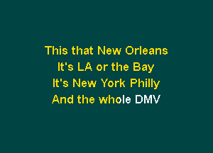 This that New Orleans
It's LA or the Bay

It's New York Philly
And the whole DMV