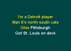 I'm a Detroit player
Man it's north south cats

Ohio Pittsburgh
Got St. Louis on deck