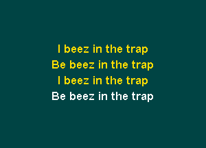 l beez in the trap
Be beez in the trap

l beez in the trap
Be beez in the trap