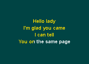 Hello lady
I'm glad you came

I can tell
You on the same page