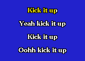 Kick it up
Yeah kick it up

Kick it up

Oohh kick it up