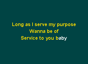 Long as I serve my purpose
Wanna be of

Service to you baby