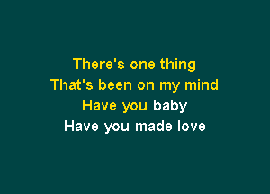 There's one thing
That's been on my mind

Have you baby
Have you made love