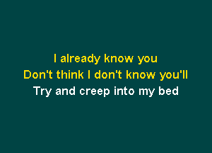 I already know you
Don't think I don't know you'll

Try and creep into my bed