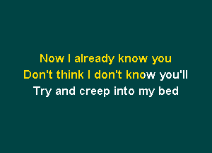 Now I already know you
Don't think I don't know you'll

Try and creep into my bed
