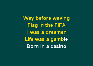 Way before waving
Flag in the FIFA
I was a dreamer

Life was a gamble
Born in a casino