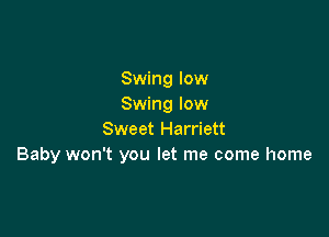 Swing low
Swing low

Sweet Harriett
Baby won't you let me come home