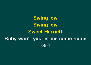 Swing low
Swing low
Sweet Harriett

Baby won't you let me come home
Girl