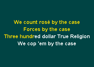 We count rose's by the case
Forces by the case

Three hundred dollar True Religion
We cop 'em by the case