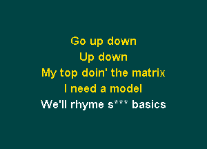 Go up down
Up down
My top doin' the matrix

I need a model
We'll rhyme sm basics