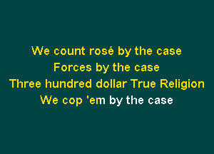 We count rose's by the case
Forces by the case

Three hundred dollar True Religion
We cop 'em by the case