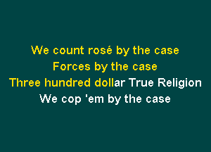 We count rose's by the case
Forces by the case

Three hundred dollar True Religion
We cop 'em by the case