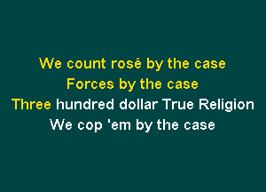 We count rose's by the case
Forces by the case

Three hundred dollar True Religion
We cop 'em by the case