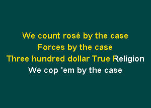 We count rose's by the case
Forces by the case

Three hundred dollar True Religion
We cop 'em by the case