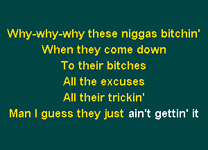 Why-why-why these niggas bitchin'
When they come down
To their bitches

All the excuses
All their trickin'
Man I guess they just ain't gettin' it