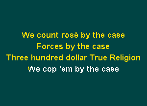 We count rose's by the case
Forces by the case

Three hundred dollar True Religion
We cop 'em by the case