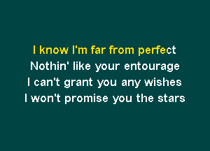 I know I'm far from perfect
Nothin' like your entourage

I can't grant you any wishes
I won't promise you the stars