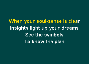 When your soul-sense is clear
Insights light up your dreams

See the symbols
To know the plan