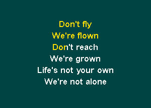 Don't fly
We're flown
Don't reach

We're grown
Life's not your own
We're not alone