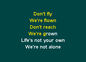 Don't fly
We're flown
Don't reach

We're grown
Life's not your own
We're not alone
