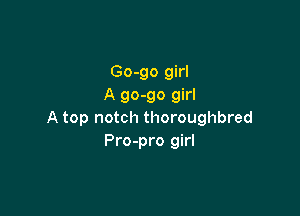 Go-go girl
A 90-90 girl

A top notch thoroughbred
Pro-pro girl