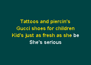 Tattoos and piercin's
Gucci shoes for children

Kid's just as fresh as she be
She's serious