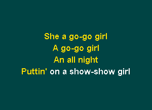 She a 90-90 girl
A 90-90 girl

An all night
Puttin' on a show-show girl