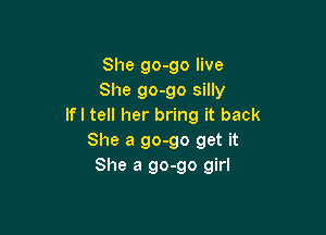 She go-go live
She go-go silly
If I tell her bring it back

She a 90-90 get it
She a 90-90 girl