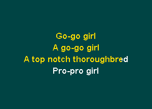 Go-go girl
A 90-90 girl

A top notch thoroughbred
Pro-pro girl