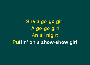 She a 90-90 girl
A 90-90 girl

An all night
Puttin' on a show-show girl