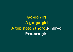Go-go girl
A 90-90 girl

A top notch thoroughbred
Pro-pro girl