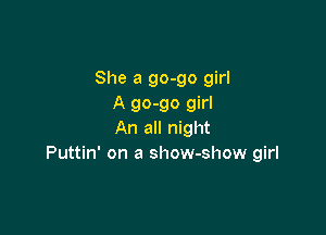 She a 90-90 girl
A 90-90 girl

An all night
Puttin' on a show-show girl