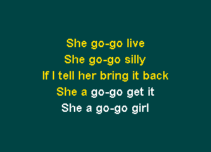 She go-go live
She go-go silly

If I tell her bring it back
She a 90-90 get it
She a 90-90 girl