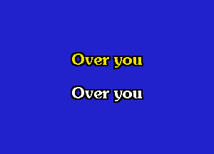Over you

Over you