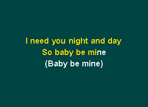 I need you night and day
80 baby be mine

(Baby be mine)