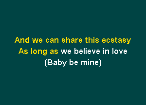 And we can share this ecstasy
As long as we believe in love

(Baby be mine)