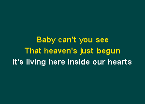 Baby can't you see
That heaven's just begun

It's living here inside our hearts