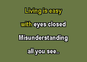 Living is easy

with eyes closed

Misunderstanding

all you see..