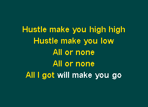Hustle make you high high
Hustle make you low
All or none

All or none
All I got will make you go