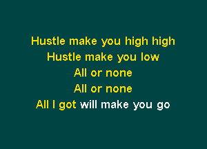 Hustle make you high high
Hustle make you low
All or none

All or none
All I got will make you go