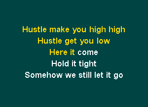 Hustle make you high high
Hustle get you low
Here it come

Hold it tight
Somehow we still let it go