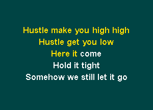 Hustle make you high high
Hustle get you low
Here it come

Hold it tight
Somehow we still let it go