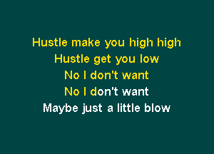 Hustle make you high high
Hustle get you low
No I don't want

No I don't want
Maybe just a little blow